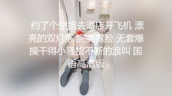  约了个空姐去酒店开飞机 漂亮的双灯泡 完美露脸 无套爆操干得小骚货不断的浪叫 国语高清版