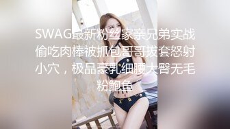 SWAG最新粉丝家亲兄弟实战偷吃肉棒被抓包哥哥拔套怒射小穴，极品豪乳细腰大臀无毛粉鲍鱼