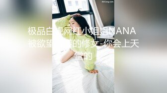 极品白虎网红小姐姐NANA 被欲望吞噬的修女-你会上天堂的