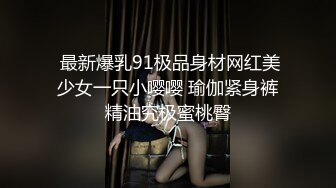  最新爆乳91极品身材网红美少女一只小嘤嘤 瑜伽紧身裤精油究极蜜桃臀