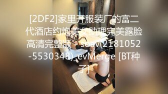 [2DF2]家里开服装厂的富二代酒店约炮美女助理完美露脸高清完整版 - soav(2181052-5530348)_evMerge [BT种子]