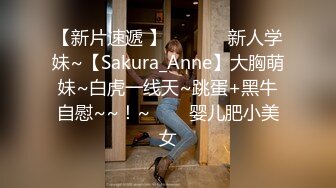 【新片速遞 】  ✨✨✨♈新人学妹~【Sakura_Anne】大胸萌妹~白虎一线天~跳蛋+黑牛自慰~~！~✨✨✨婴儿肥小美女