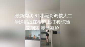   最新购买 91小马哥调教大二学妹挑战在楼道上打炮 惊险又刺激 完美露脸