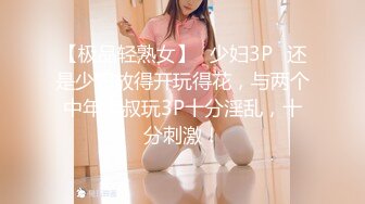 【极品轻熟女】✨少妇3P✨还是少妇放得开玩得花，与两个中年大叔玩3P十分淫乱，十分刺激！