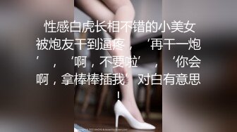  性感白虎长相不错的小美女被炮友干到逼疼，‘再干一炮’，‘啊，不要啦’，‘你会啊，拿棒棒插我’对白有意思！