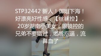 STP32442 新人！御姐下海！好漂亮好性感，【丝袜控】，20岁湖南小美女，眼镜控的兄弟不要错过，嘟嘴抠逼，流鼻血了