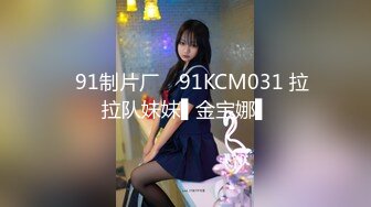 ✿91制片厂✿ 91KCM031 拉拉队妹妹▌金宝娜▌