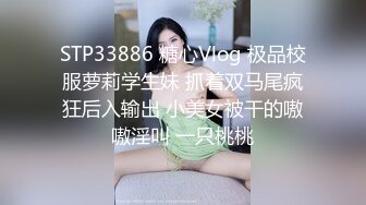 STP33886 糖心Vlog 极品校服萝莉学生妹 抓着双马尾疯狂后入输出 小美女被干的嗷嗷淫叫 一只桃桃