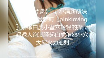 【新速片遞】   ♈小清新萌妹♈甜美可爱萝莉〖pinkloving〗娇嫩白虎小蜜穴轻轻的操，超诱人饱满隆起白虎稚嫩小穴 大屌火力抽射