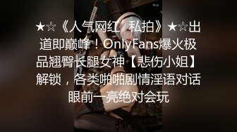 ★☆《人气网红✅私拍》★☆出道即巅峰！OnlyFans爆火极品翘臀长腿女神【悲伤小姐】解锁，各类啪啪剧情淫语对话眼前一亮绝对会玩