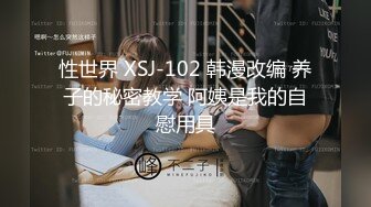 性世界 XSJ-102 韩漫改编 养子的秘密教学 阿姨是我的自慰用具