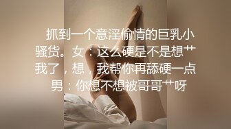    抓到一个意淫偷情的巨乳小骚货。女：这么硬是不是想艹我了，想，我帮你再舔硬一点  男：你想不想被哥哥艹呀