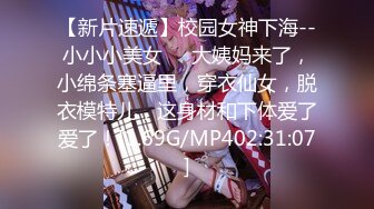 【新片速遞】校园女神下海--小小小美女❤️大姨妈来了，小绵条塞逼里，穿衣仙女，脱衣模特儿，这身材和下体爱了爱了！[1.69G/MP402:31:07]