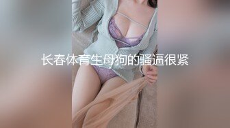 长春体育生母狗的骚逼很紧