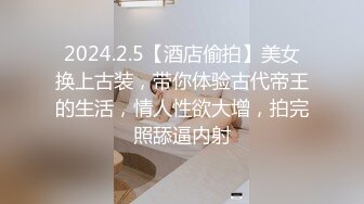 2024.2.5【酒店偷拍】美女换上古装，带你体验古代帝王的生活，情人性欲大增，拍完照舔逼内射