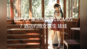 国产AV 果冻传媒 91BCM057 酒店约炮女医生 娃娃