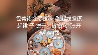 包臀裙性感骚妹  翘起屁股撩起裙 子 拨开内裤摸穴  张开双腿掰穴