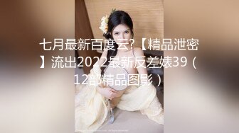 七月最新百度云?【精品泄密】流出2022最新反差婊39（12部精品图影）