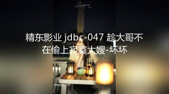 精东影业 jdbc-047 趁大哥不在偷上寂寞大嫂-坏坏