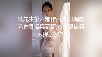 林先生第六部作品,粗口调教无套爆操兵哥哥,多久没被男人操了很久