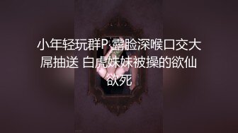 小年轻玩群P 露脸深喉口交大屌抽送 白虎妹妹被操的欲仙欲死