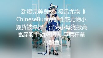 ✨劲爆完美身材✨极品尤物〖ChineseBunny〗性感尤物小骚货被爆操，淫荡小母狗撅高高屁股主动求插入 巨屌狂草小鲍鱼