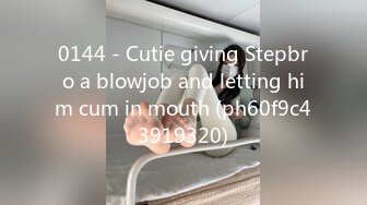 0144 - Cutie giving Stepbro a blowjob and letting him cum in mouth (ph60f9c43919320)