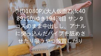 (HD1080P)(大人仮面Z)(fc4089150)ゆき194回目 サンタコスのまま中出しし、アナルに突っ込んだバイブを舐めさせたり吸うやつ放置したり