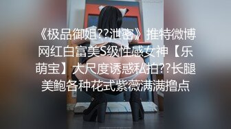 《极品御姐??泄密》推特微博网红白富美S级性感女神【乐萌宝】大尺度诱惑私拍??长腿美鲍各种花式紫薇满满撸点