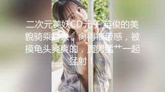 二次元美妖CD元子 英俊的美貌骑乘后入，肏得很带感，被摸龟头爽爽的，直男猛艹一起猛射！