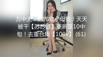 万中无一的尤物小母狗！天天被干【苏苏豆】更新至10中旬！去重合集【100v】 (61)