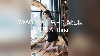 SWAG 好大一只～湿湿过程全都录 Anthna