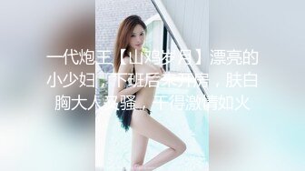 一代炮王【山鸡岁月】漂亮的小少妇，下班后来开房，肤白胸大人又骚，干得激情如火