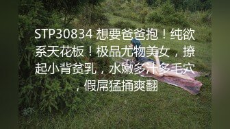 STP30834 想要爸爸抱！纯欲系天花板！极品尤物美女，撩起小背贫乳，水嫩多汁多毛穴，假屌猛捅爽翻