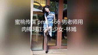 蜜桃传媒 pmc-466 男老师用肉棒导正不良少女-林嫣