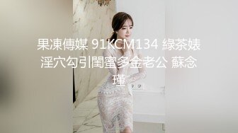 果凍傳媒 91KCM134 綠茶婊淫穴勾引閨蜜多金老公 蘇念瑾