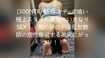 [300NTK-457] オチ○ポ喰い極上スタイル美女にいきなりSEX！！男の夢のド淫乱女教師の理性爆破する美尻にがっつり！！