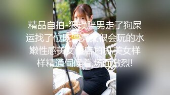 香奈儿小姐~全程露脸，完美三点~激情性啪，骚穴特穴~爸爸，快点用力操我啊~我还想要！用力~啊啊啊！