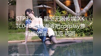 STP32016 星空无限传媒 XKTC046 用高潮液把cosplay萝莉操的淫水直流 珂珂