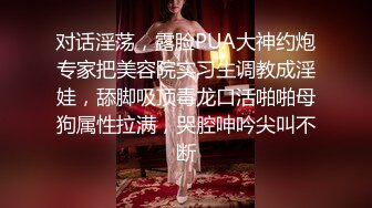 对话淫荡，露脸PUA大神约炮专家把美容院实习生调教成淫娃，舔脚吸顶毒龙口活啪啪母狗属性拉满，哭腔呻吟尖叫不断