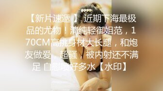 STP22958 极品半糖女神  超美身材女神约战大屌粉丝 超级回馈大屌肆意抽插极致粉穴 爆精内射