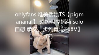 onlyfans 唯美伪娘TS【pigmananal】 超级假屌插菊 solo自慰 拳交一步到胃【368V】 (7)