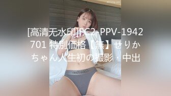 [高清无水印]FC2-PPV-1942701 特別価格【無】せりかちゃん人生初の撮影・中出