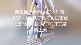  海角侄子爆肏嫂子18.0 啊~好深~太上头了比你哥厉害更厉害 偷偷内射嫂子梅开二度 爽上天