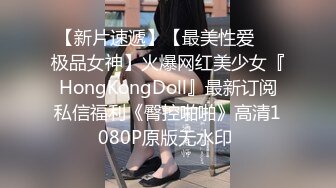 【新片速遞】【最美性爱❤️极品女神】火爆网红美少女『HongKongDoll』最新订阅私信福利《臀控啪啪》高清1080P原版无水印 