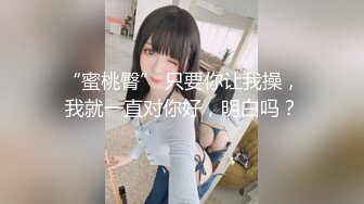 “蜜桃臀” 只要你让我操，我就一直对你好，明白吗？