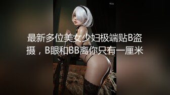 最新多位美女少妇极端贴B盗摄，B眼和BB离你只有一厘米