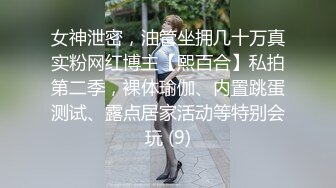 女神泄密，油管坐拥几十万真实粉网红博主【熙百合】私拍第二季，裸体瑜伽、内置跳蛋测试、露点居家活动等特别会玩 (9)