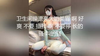 ★精品推荐★出租房偷拍室友和她女朋友做爱