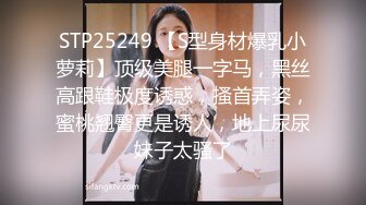 STP25249 【S型身材爆乳小萝莉】顶级美腿一字马，黑丝高跟鞋极度诱惑，搔首弄姿，蜜桃翘臀更是诱人，地上尿尿妹子太骚了